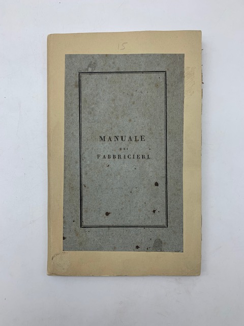 Manuale dei fabbricieri o sia collezione dei decreti e regolamenti risguardanti l'amministrazione delle Chiese